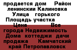 продается дом  › Район ­ ленинскии Калиновка  › Улица ­ горького › Площадь участка ­ 42 › Цена ­ 20 000 - Все города Недвижимость » Дома, коттеджи, дачи продажа   . Камчатский край,Петропавловск-Камчатский г.